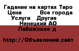 Гадание на картах Таро › Цена ­ 500 - Все города Услуги » Другие   . Ненецкий АО,Лабожское д.